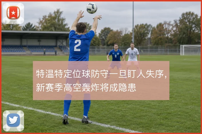 特温特定位球防守一旦盯人失序，新赛季高空轰炸将成隐患