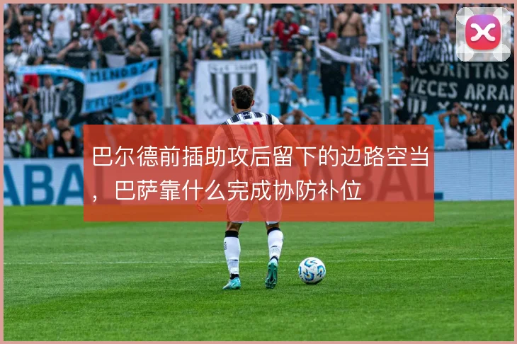 巴尔德前插助攻后留下的边路空当,巴萨靠什么完成协防补位