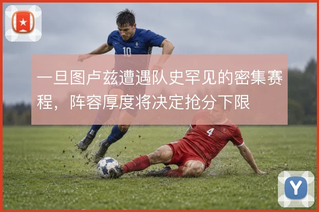 一旦图卢兹遭遇队史罕见的密集赛程，阵容厚度将决定抢分下限