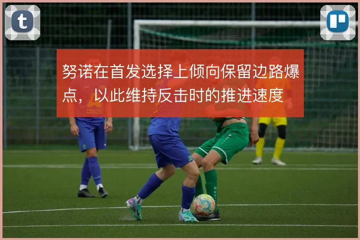 努诺在首发选择上倾向保留边路爆点，以此维持反击时的推进速度
