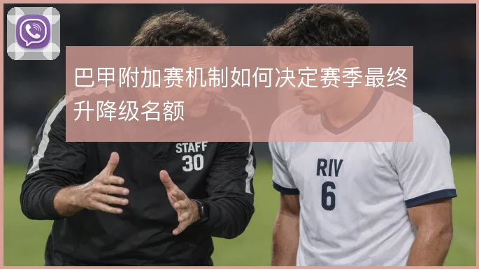 巴甲附加赛机制如何决定赛季最终升降级名额