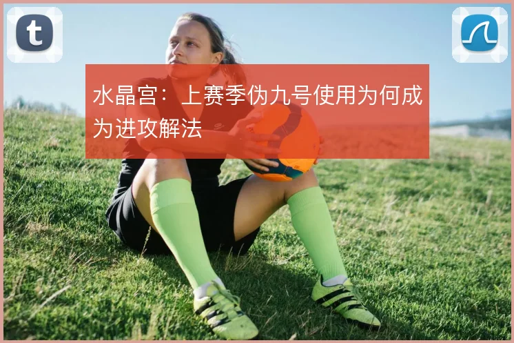 水晶宫:上赛季伪九号使用为何成为进攻解法