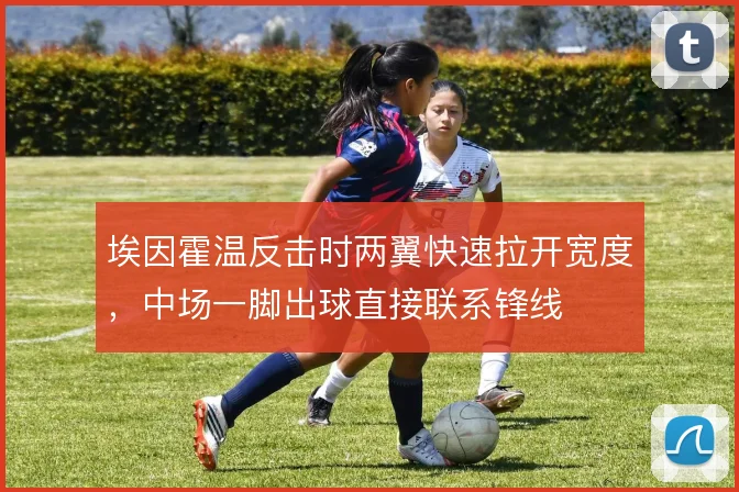 埃因霍温反击时两翼快速拉开宽度，中场一脚出球直接联系锋线