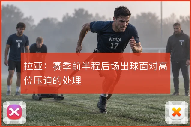 拉亚：赛季前半程后场出球面对高位压迫的处理