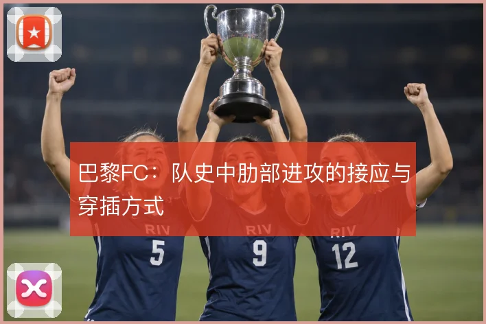 巴黎FC:队史中肋部进攻的接应与穿插方式