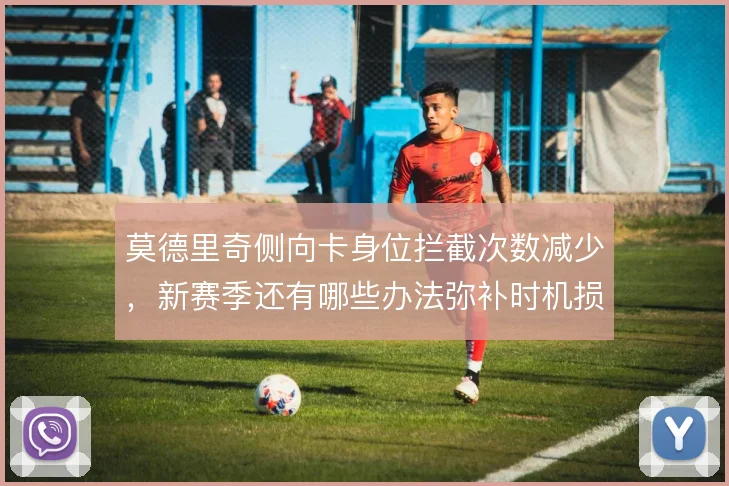 莫德里奇侧向卡身位拦截次数减少，新赛季还有哪些办法弥补时机损耗