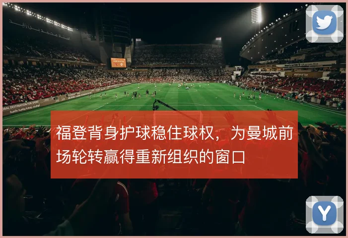 福登背身护球稳住球权，为曼城前场轮转赢得重新组织的窗口